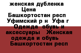 женская дубленка › Цена ­ 5 000 - Башкортостан респ., Уфимский р-н, Уфа г. Одежда, обувь и аксессуары » Женская одежда и обувь   . Башкортостан респ.